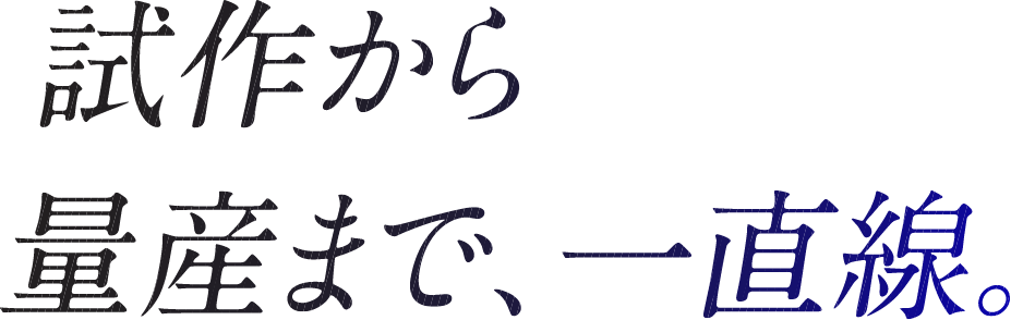 試作から量産まで、一直線